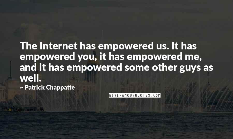 Patrick Chappatte Quotes: The Internet has empowered us. It has empowered you, it has empowered me, and it has empowered some other guys as well.