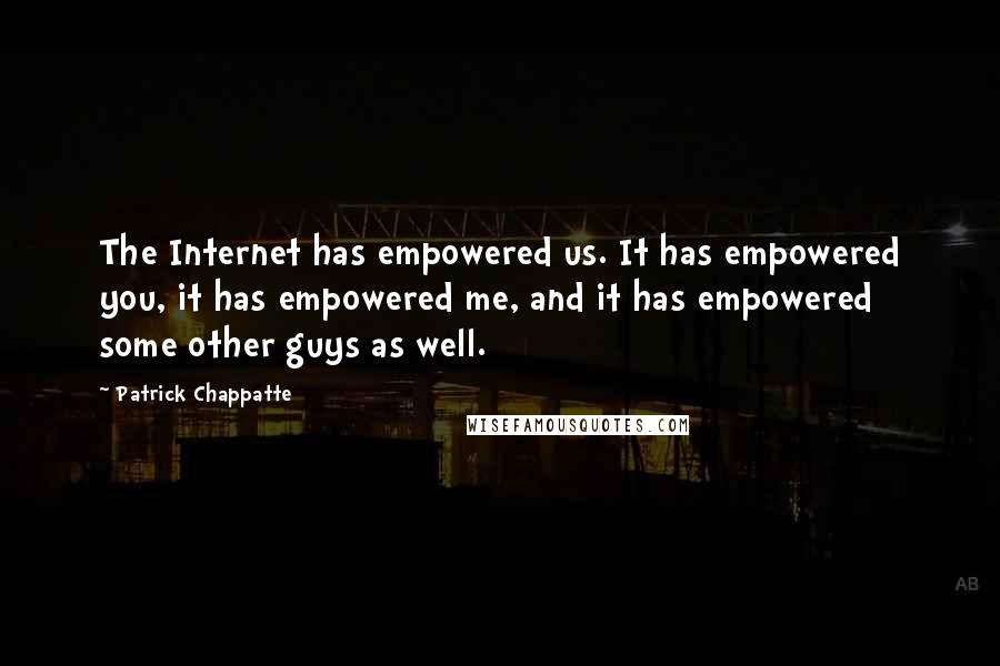 Patrick Chappatte Quotes: The Internet has empowered us. It has empowered you, it has empowered me, and it has empowered some other guys as well.