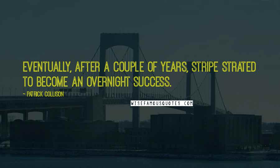 Patrick Collison Quotes: Eventually, after a couple of years, Stripe strated to become an overnight success.