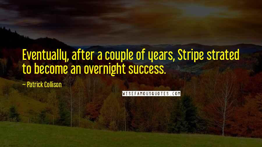 Patrick Collison Quotes: Eventually, after a couple of years, Stripe strated to become an overnight success.