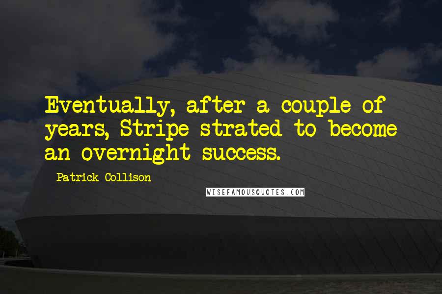 Patrick Collison Quotes: Eventually, after a couple of years, Stripe strated to become an overnight success.