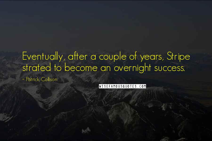 Patrick Collison Quotes: Eventually, after a couple of years, Stripe strated to become an overnight success.