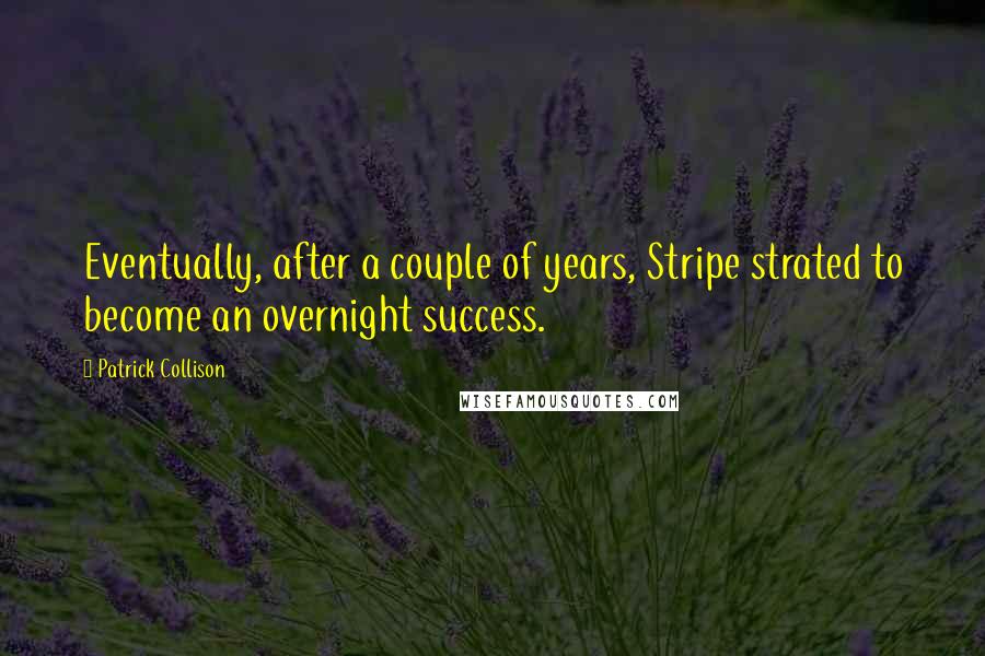 Patrick Collison Quotes: Eventually, after a couple of years, Stripe strated to become an overnight success.