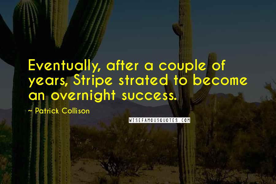 Patrick Collison Quotes: Eventually, after a couple of years, Stripe strated to become an overnight success.