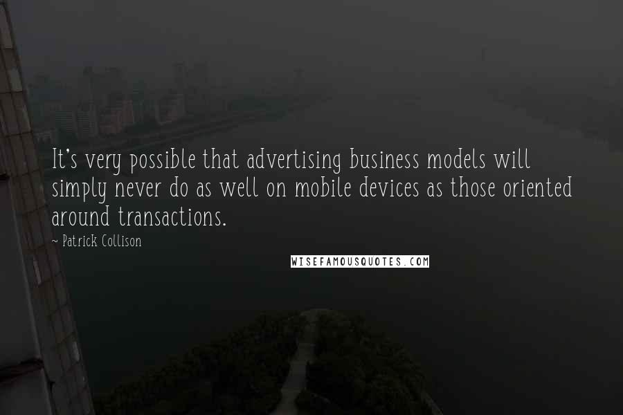 Patrick Collison Quotes: It's very possible that advertising business models will simply never do as well on mobile devices as those oriented around transactions.