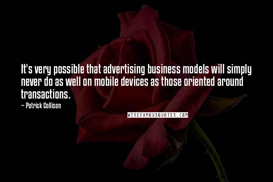 Patrick Collison Quotes: It's very possible that advertising business models will simply never do as well on mobile devices as those oriented around transactions.