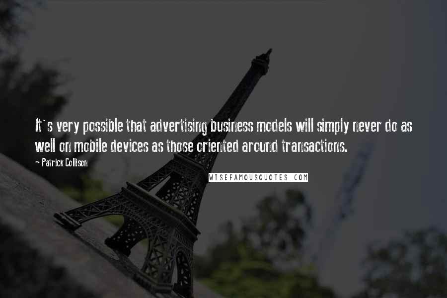 Patrick Collison Quotes: It's very possible that advertising business models will simply never do as well on mobile devices as those oriented around transactions.