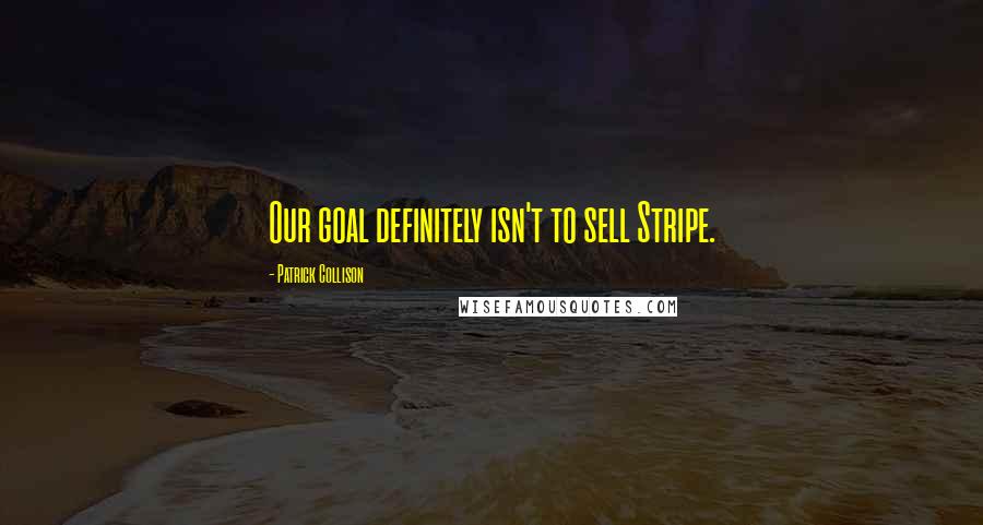 Patrick Collison Quotes: Our goal definitely isn't to sell Stripe.