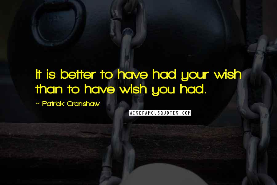 Patrick Cranshaw Quotes: It is better to have had your wish than to have wish you had.
