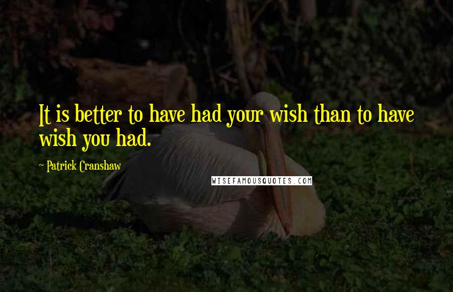 Patrick Cranshaw Quotes: It is better to have had your wish than to have wish you had.