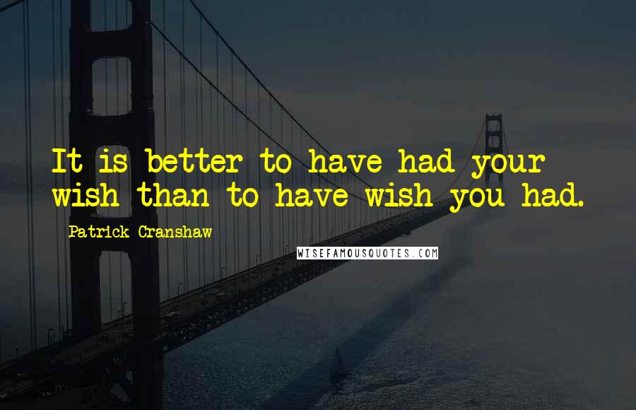 Patrick Cranshaw Quotes: It is better to have had your wish than to have wish you had.