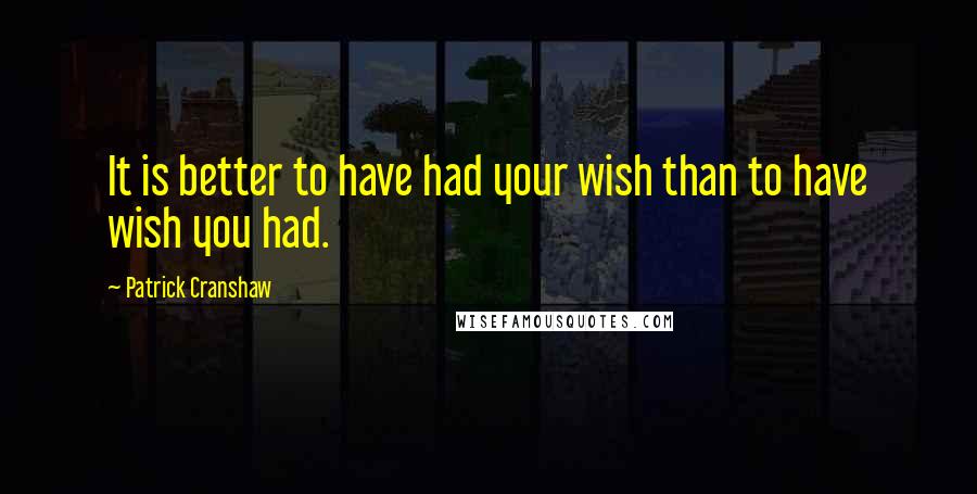 Patrick Cranshaw Quotes: It is better to have had your wish than to have wish you had.