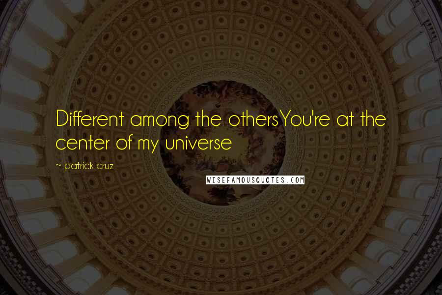 Patrick Cruz Quotes: Different among the othersYou're at the center of my universe