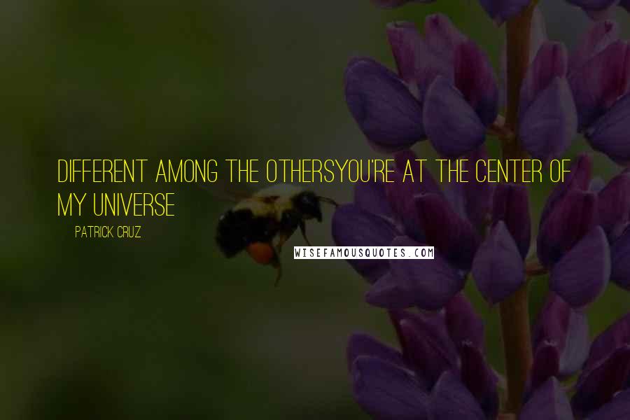 Patrick Cruz Quotes: Different among the othersYou're at the center of my universe