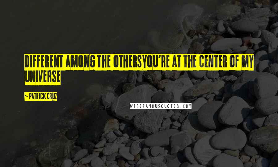 Patrick Cruz Quotes: Different among the othersYou're at the center of my universe