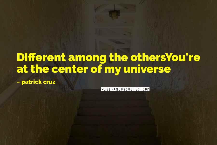 Patrick Cruz Quotes: Different among the othersYou're at the center of my universe