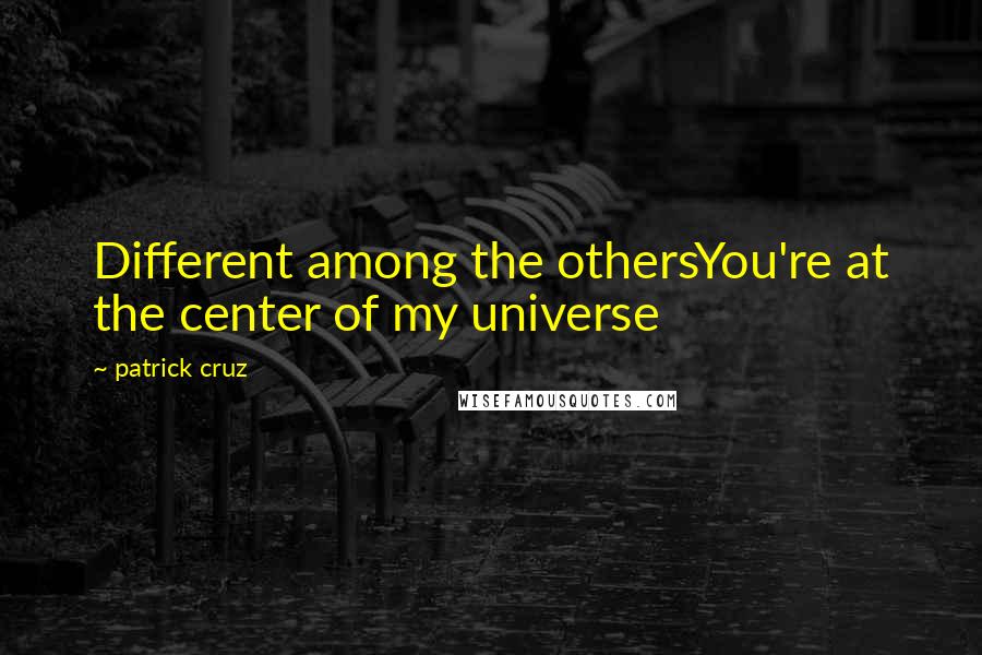 Patrick Cruz Quotes: Different among the othersYou're at the center of my universe