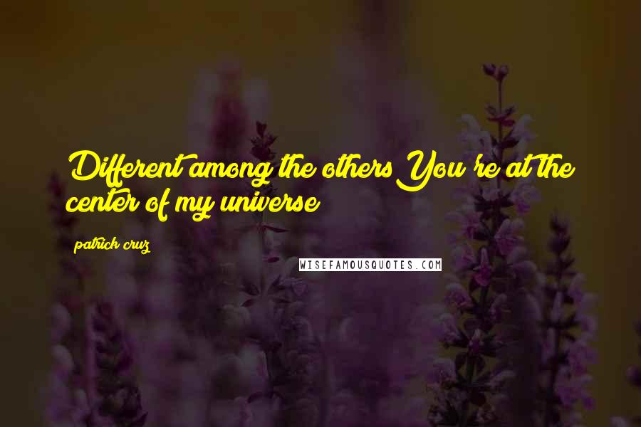 Patrick Cruz Quotes: Different among the othersYou're at the center of my universe