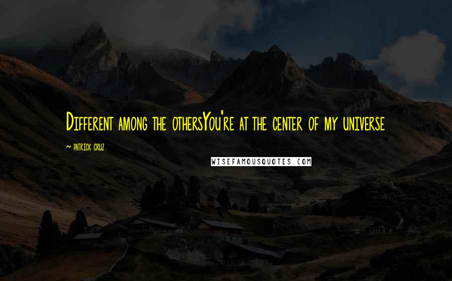 Patrick Cruz Quotes: Different among the othersYou're at the center of my universe