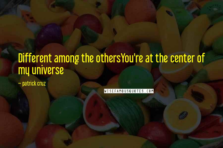 Patrick Cruz Quotes: Different among the othersYou're at the center of my universe