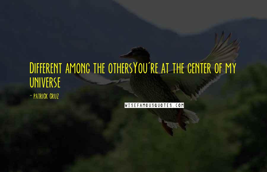 Patrick Cruz Quotes: Different among the othersYou're at the center of my universe