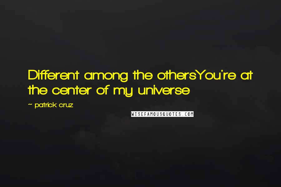 Patrick Cruz Quotes: Different among the othersYou're at the center of my universe