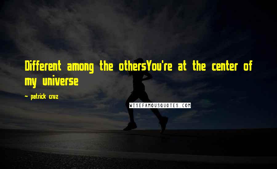 Patrick Cruz Quotes: Different among the othersYou're at the center of my universe
