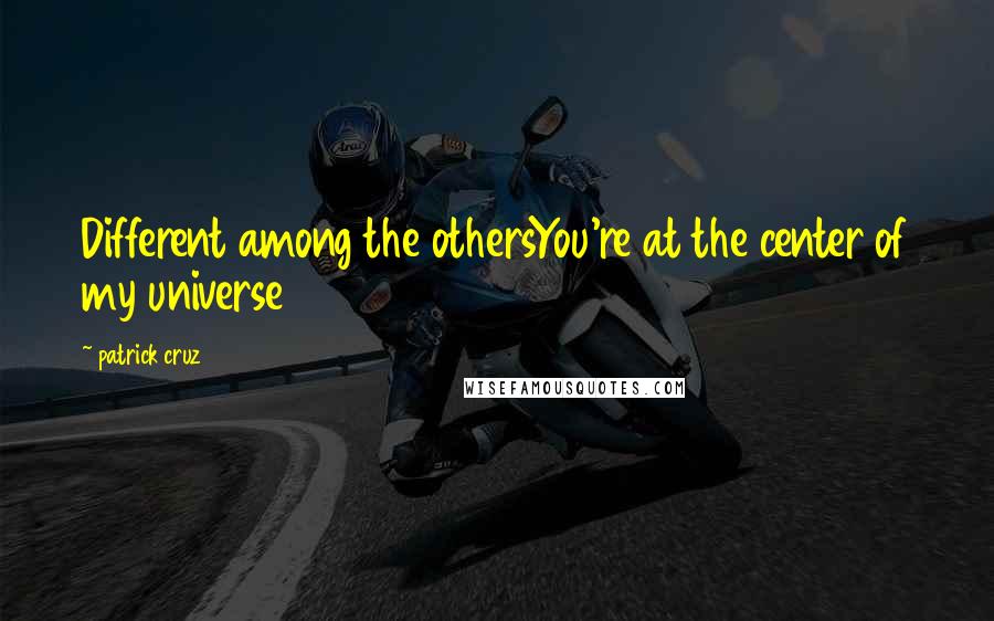 Patrick Cruz Quotes: Different among the othersYou're at the center of my universe