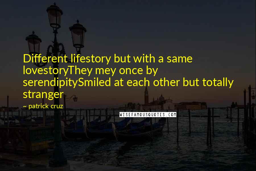 Patrick Cruz Quotes: Different lifestory but with a same lovestoryThey mey once by serendipitySmiled at each other but totally stranger