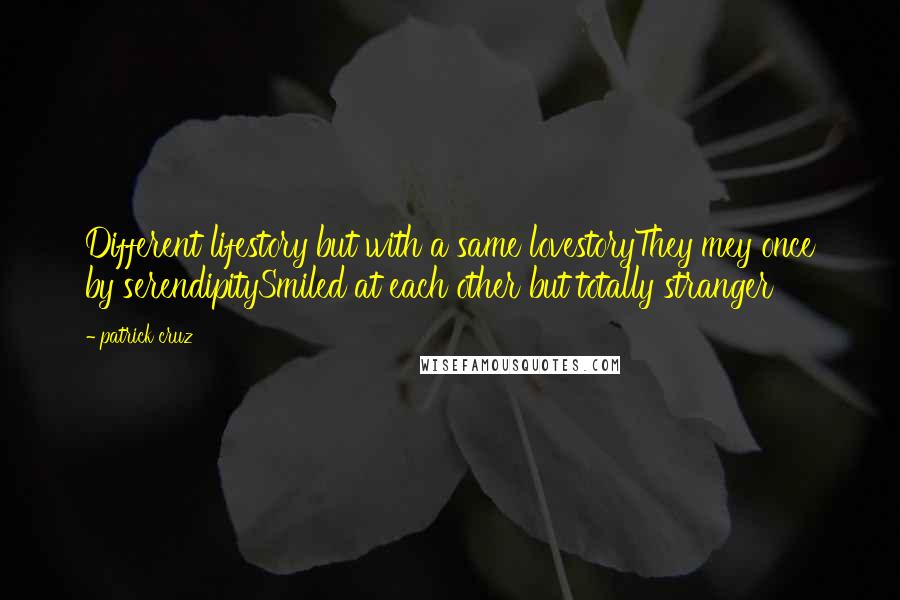 Patrick Cruz Quotes: Different lifestory but with a same lovestoryThey mey once by serendipitySmiled at each other but totally stranger