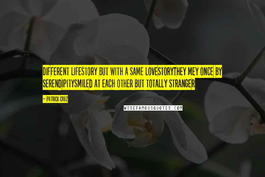 Patrick Cruz Quotes: Different lifestory but with a same lovestoryThey mey once by serendipitySmiled at each other but totally stranger