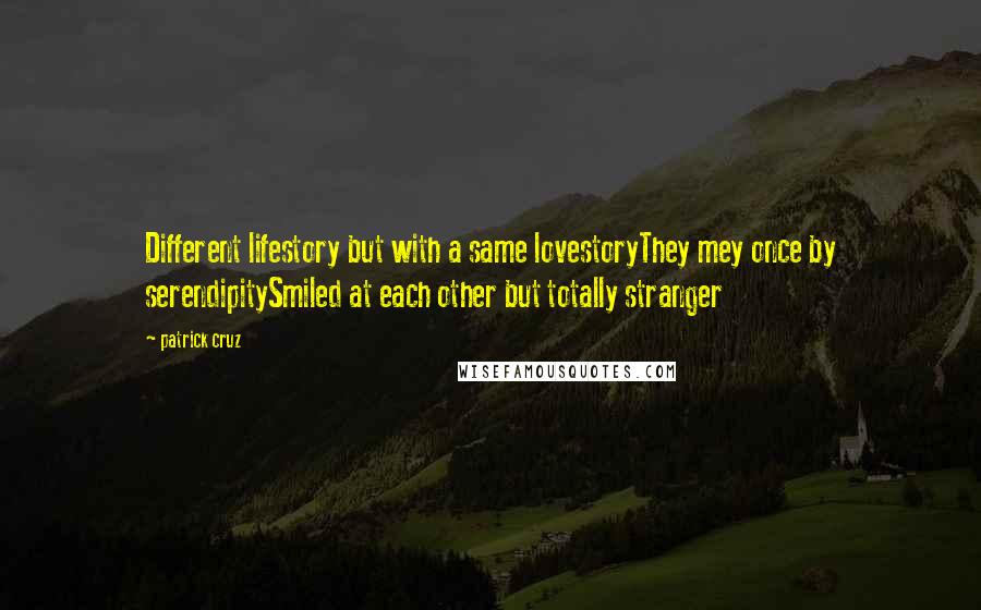 Patrick Cruz Quotes: Different lifestory but with a same lovestoryThey mey once by serendipitySmiled at each other but totally stranger