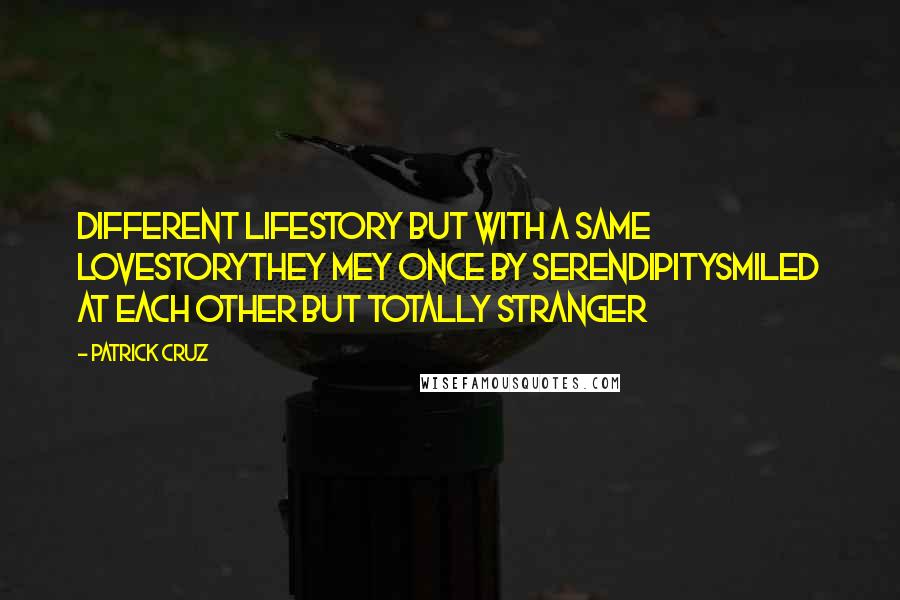 Patrick Cruz Quotes: Different lifestory but with a same lovestoryThey mey once by serendipitySmiled at each other but totally stranger