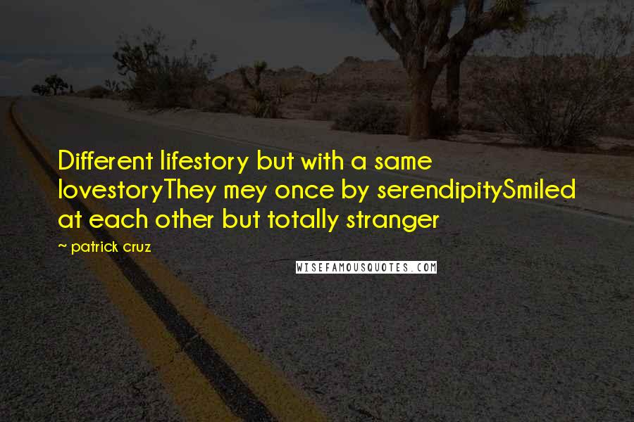 Patrick Cruz Quotes: Different lifestory but with a same lovestoryThey mey once by serendipitySmiled at each other but totally stranger