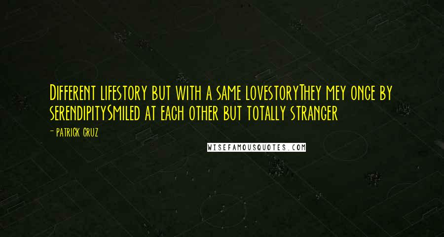 Patrick Cruz Quotes: Different lifestory but with a same lovestoryThey mey once by serendipitySmiled at each other but totally stranger