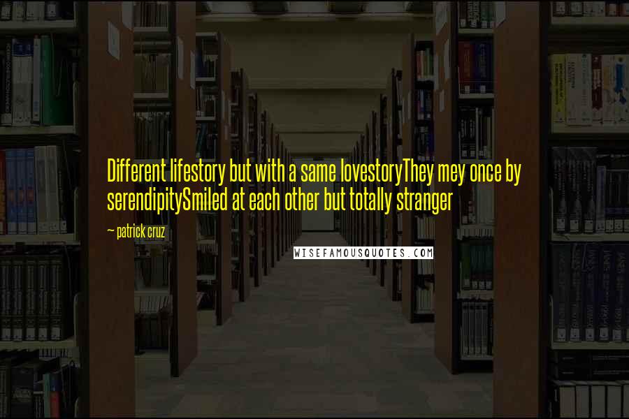 Patrick Cruz Quotes: Different lifestory but with a same lovestoryThey mey once by serendipitySmiled at each other but totally stranger