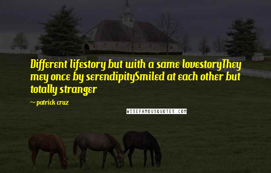Patrick Cruz Quotes: Different lifestory but with a same lovestoryThey mey once by serendipitySmiled at each other but totally stranger