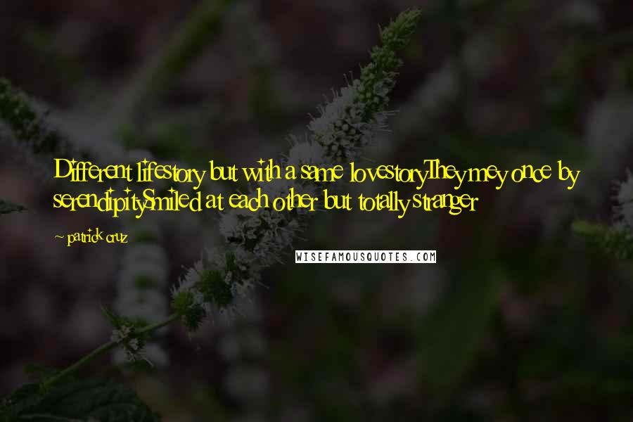 Patrick Cruz Quotes: Different lifestory but with a same lovestoryThey mey once by serendipitySmiled at each other but totally stranger