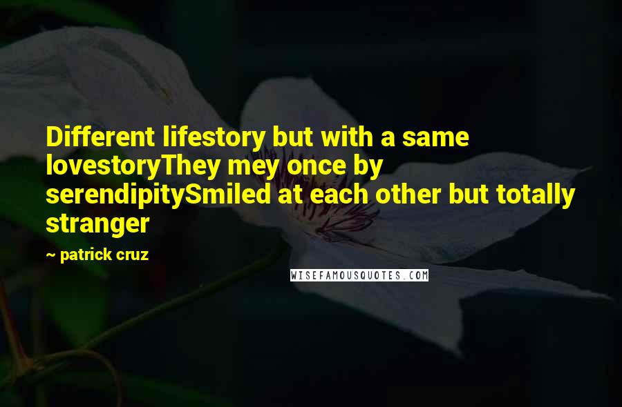 Patrick Cruz Quotes: Different lifestory but with a same lovestoryThey mey once by serendipitySmiled at each other but totally stranger