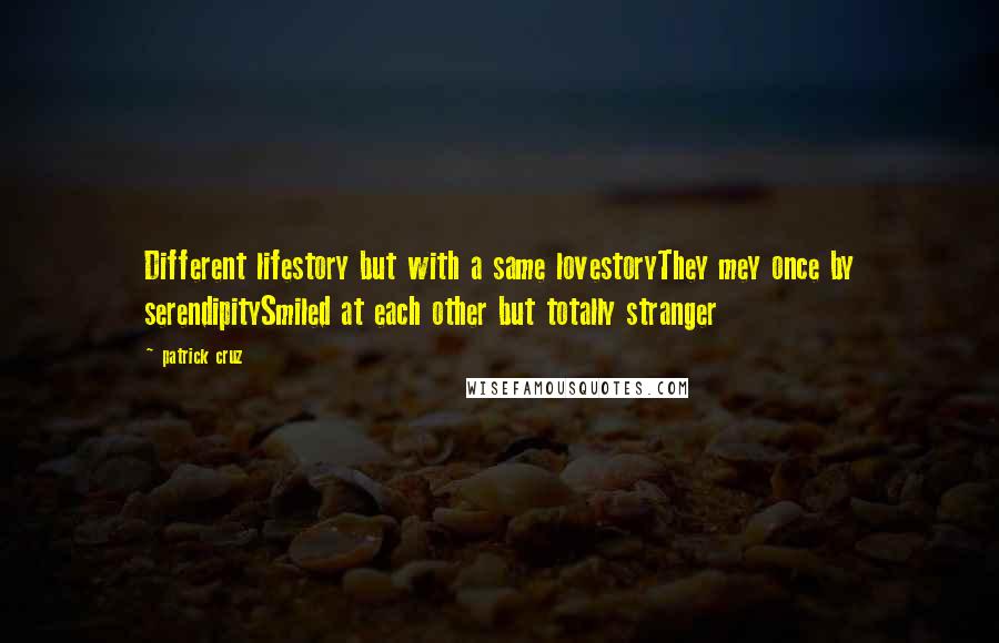 Patrick Cruz Quotes: Different lifestory but with a same lovestoryThey mey once by serendipitySmiled at each other but totally stranger