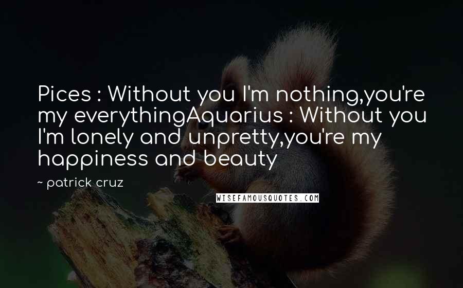 Patrick Cruz Quotes: Pices : Without you I'm nothing,you're my everythingAquarius : Without you I'm lonely and unpretty,you're my happiness and beauty