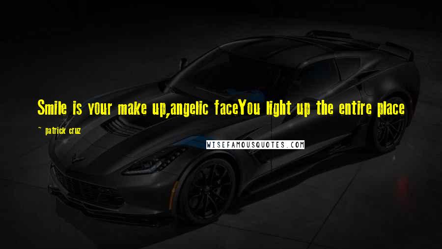 Patrick Cruz Quotes: Smile is your make up,angelic faceYou light up the entire place