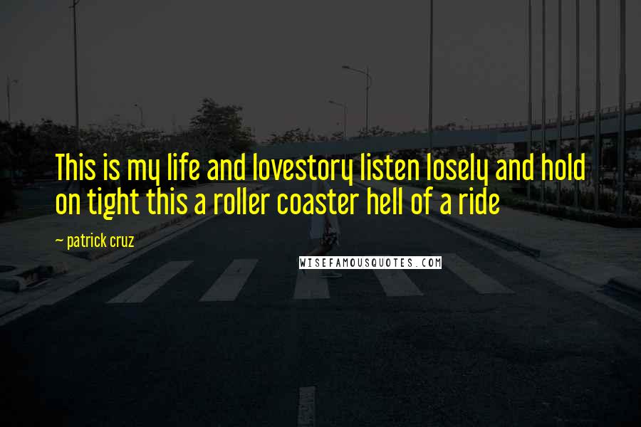 Patrick Cruz Quotes: This is my life and lovestory listen losely and hold on tight this a roller coaster hell of a ride