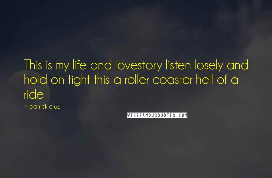 Patrick Cruz Quotes: This is my life and lovestory listen losely and hold on tight this a roller coaster hell of a ride