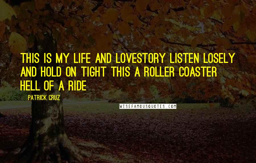 Patrick Cruz Quotes: This is my life and lovestory listen losely and hold on tight this a roller coaster hell of a ride