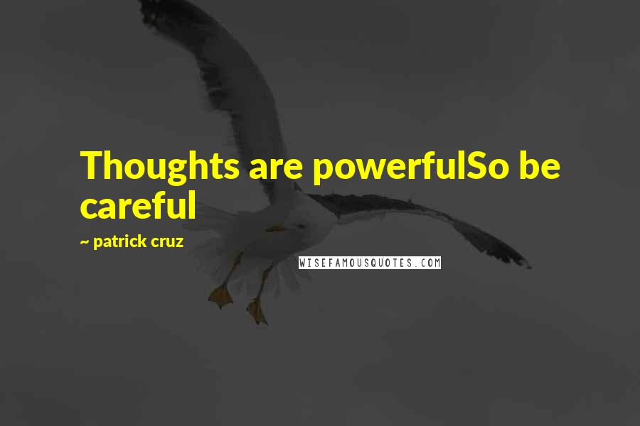 Patrick Cruz Quotes: Thoughts are powerfulSo be careful
