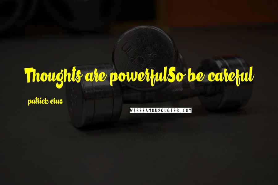 Patrick Cruz Quotes: Thoughts are powerfulSo be careful