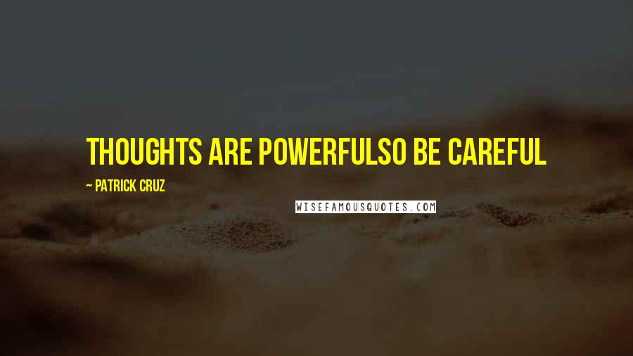 Patrick Cruz Quotes: Thoughts are powerfulSo be careful