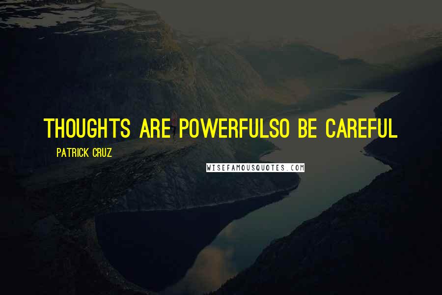 Patrick Cruz Quotes: Thoughts are powerfulSo be careful