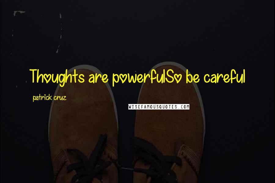 Patrick Cruz Quotes: Thoughts are powerfulSo be careful